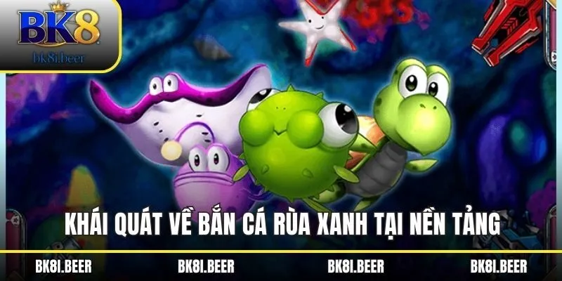 Khái quát về bắn cá rùa xanh tại nền tảng Khái quát về bắn cá rùa xanh tại nền tảng