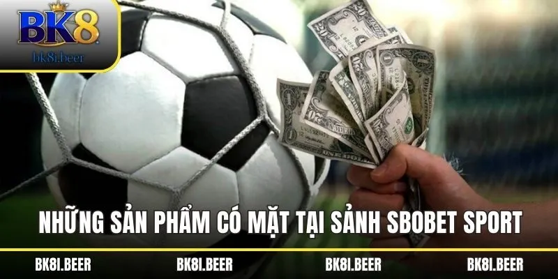 Những sản phẩm có mặt tại sảnh SBOBET Sport Những sản phẩm có mặt tại sảnh SBOBET Sport