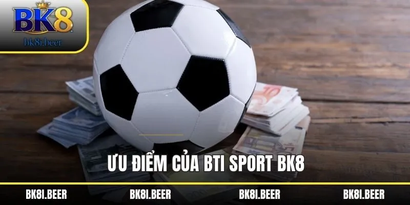 Ưu điểm của BTI Sport BK8 Ưu điểm của BTI Sport BK8
