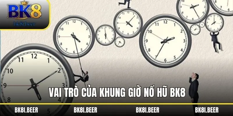 Vai trò của khung giờ nổ hũ BK8 Vai trò của khung giờ nổ hũ BK8